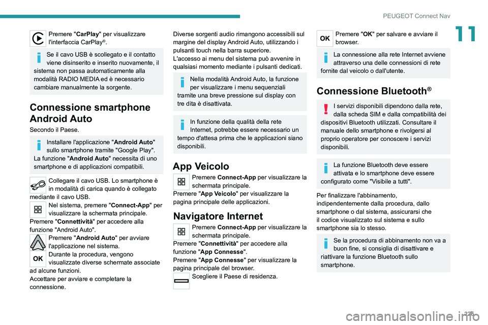 PEUGEOT 2008 2021 Manuale duso (in Italian) 225
PEUGEOT Connect Nav
11Premere "CarPlay" per visualizzare
l'interfaccia CarPlay®.
Se il cavo USB è scollegato e il contatto
viene disinserito e inserito nuovamente, il
sistema non PEUGEOT 2008 2021 Manuale duso (in Italian) 225
PEUGEOT Connect Nav
11Premere "CarPlay" per visualizzare
l'interfaccia CarPlay®.
Se il cavo USB è scollegato e il contatto
viene disinserito e inserito nuovamente, il
sistema non
