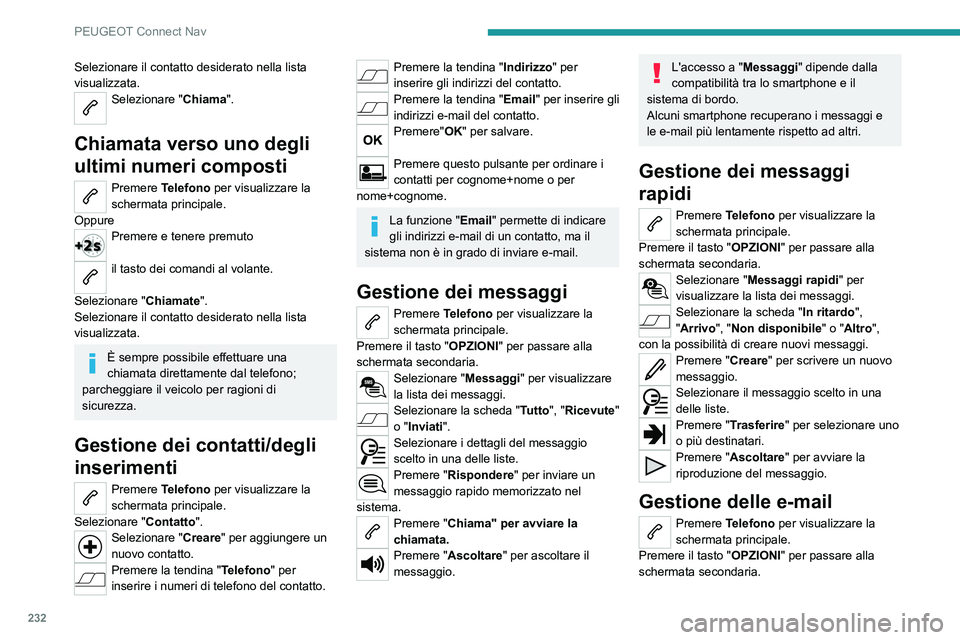 PEUGEOT 2008 2021 Manuale duso (in Italian) 232
PEUGEOT Connect Nav
Selezionare il contatto desiderato nella lista
visualizzata.
Selezionare "Chiama".
Chiamata verso uno degli
ultimi numeri composti
Premere Telefono per visualizzare PEUGEOT 2008 2021 Manuale duso (in Italian) 232
PEUGEOT Connect Nav
Selezionare il contatto desiderato nella lista
visualizzata.
Selezionare "Chiama".
Chiamata verso uno degli
ultimi numeri composti
Premere Telefono per visualizzare