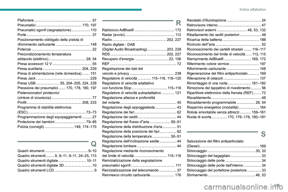 PEUGEOT 2008 2021 Manuale duso (in Italian) 245
Indice alfabetico
Plafoniere 57
Pneumatici
170, 197
Pneumatici sgonfi (segnalazione)
11 0
Porte
37
Posizionamento obbligato della pistola di
rifornimento carburante
148
Po PEUGEOT 2008 2021 Manuale duso (in Italian) 245
Indice alfabetico
Plafoniere 57
Pneumatici
170, 197
Pneumatici sgonfi (segnalazione)
11 0
Porte
37
Posizionamento obbligato della pistola di
rifornimento carburante
148
Po