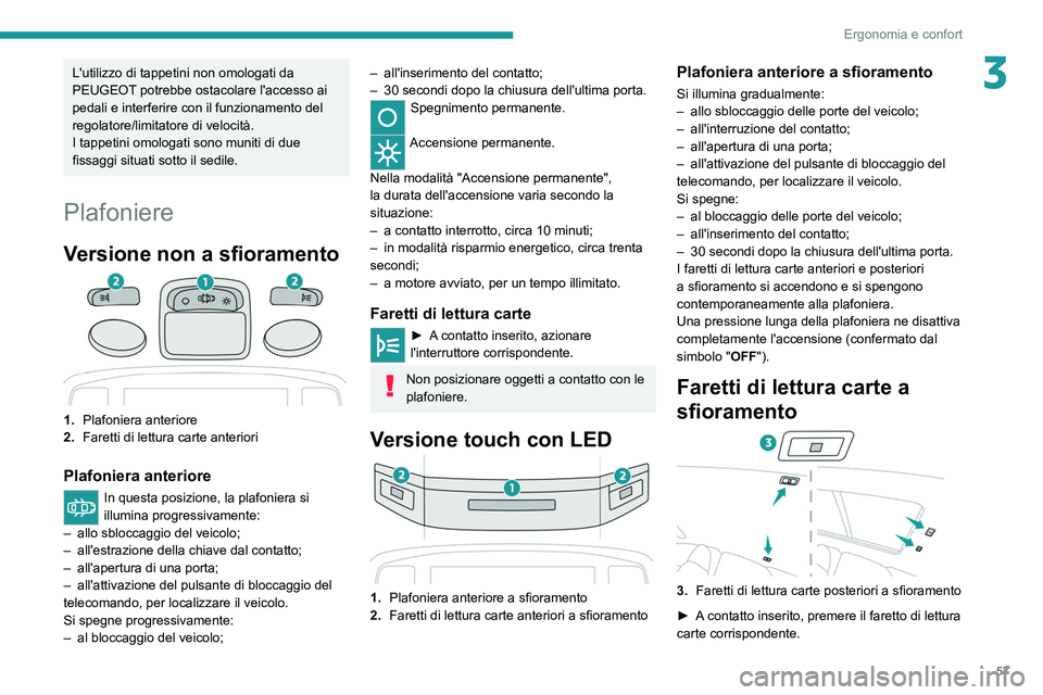 PEUGEOT 2008 2021 Manuale duso (in Italian) 57
Ergonomia e confort
3L'utilizzo di tappetini non omologati da
PEUGEOT potrebbe ostacolare l'accesso ai
pedali e interferire con il funzionamento del
regolatore/limitatore di velocità.
I PEUGEOT 2008 2021 Manuale duso (in Italian) 57
Ergonomia e confort
3L'utilizzo di tappetini non omologati da
PEUGEOT potrebbe ostacolare l'accesso ai
pedali e interferire con il funzionamento del
regolatore/limitatore di velocità.
I