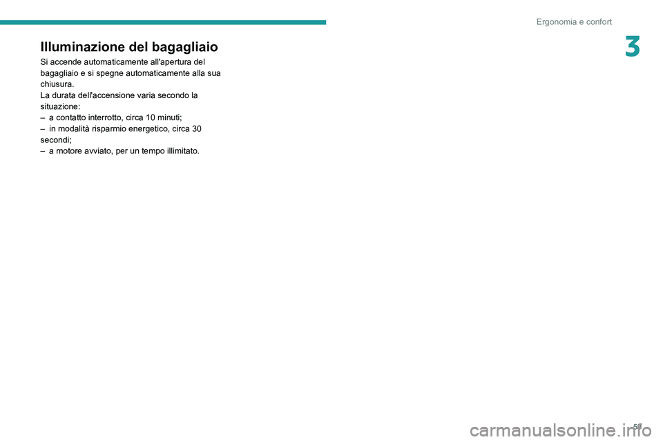 PEUGEOT 2008 2021  Manuale duso (in Italian) 59
Ergonomia e confort
3Illuminazione del bagagliaio
Si accende automaticamente all'apertura del 
bagagliaio e si spegne automaticamente alla sua 
chiusura.
La durata dell'accensione varia sec