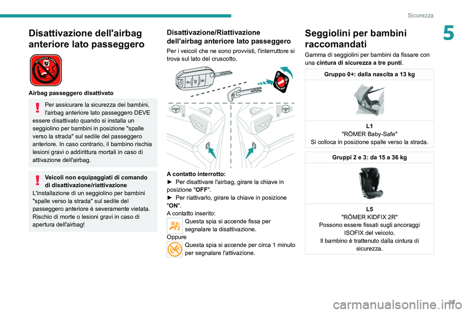 PEUGEOT 2008 2021 Manuale duso (in Italian) 83
Sicurezza
5Disattivazione dell'airbag
anteriore lato passeggero
Airbag passeggero disattivato
Per assicurare la sicurezza dei bambini,
l'airbag anteriore lato passeggero DEVE
essere PEUGEOT 2008 2021 Manuale duso (in Italian) 83
Sicurezza
5Disattivazione dell'airbag
anteriore lato passeggero
Airbag passeggero disattivato
Per assicurare la sicurezza dei bambini,
l'airbag anteriore lato passeggero DEVE
essere