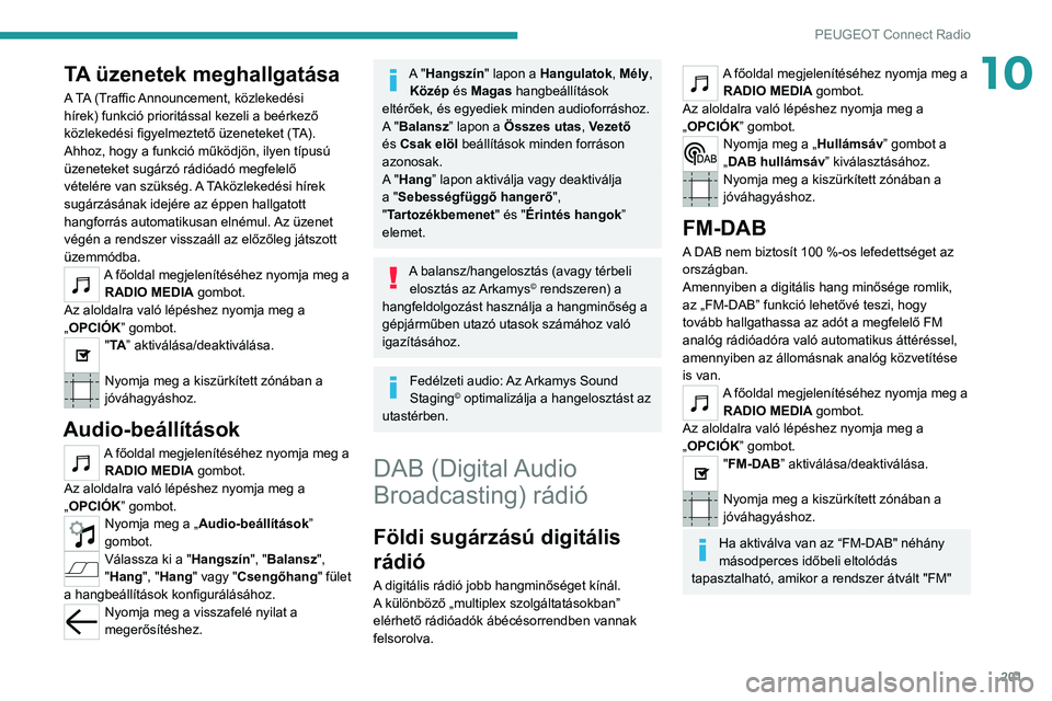 PEUGEOT 2008 2021  Kezelési útmutató (in Hungarian) 201
PEUGEOT Connect Radio
10TA üzenetek meghallgatása
A TA (Traffic Announcement, közlekedési 
hírek) funkció prioritással kezeli a beérkező 
közlekedési figyelmeztető üzeneteket (TA). 
A