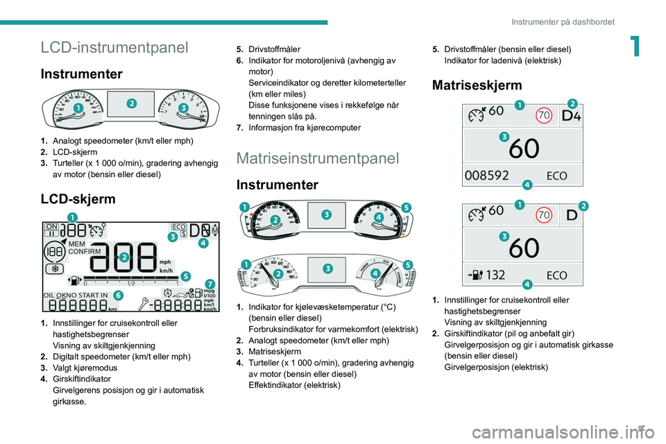 PEUGEOT 2008 2021 Instruksjoner for bruk (in Norwegian) 9
Instrumenter på dashbordet
1LCD-instrumentpanel
Instrumenter
1.Analogt speedometer (km/t eller mph)
2. LCD-skjerm
3. Turteller (x 1
000 o/min), gradering avhengig
av motor (bensin eller diese PEUGEOT 2008 2021 Instruksjoner for bruk (in Norwegian) 9
Instrumenter på dashbordet
1LCD-instrumentpanel
Instrumenter
1.Analogt speedometer (km/t eller mph)
2. LCD-skjerm
3. Turteller (x 1
000 o/min), gradering avhengig
av motor (bensin eller diese
