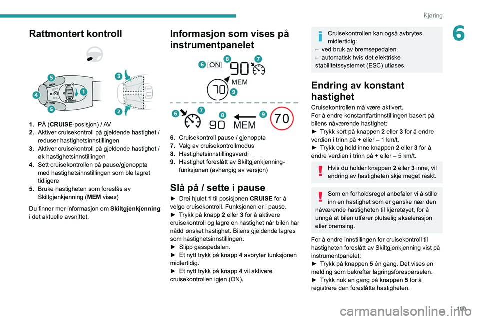 PEUGEOT 2008 2021 Instruksjoner for bruk (in Norwegian) 109
Kjøring
6Rattmontert kontroll
1.PÅ (CRUISE-posisjon) / AV
2. Aktiver cruisekontroll på gjeldende hastighet /
reduser hastighetsinnstillingen
3. Aktiver cruisekontroll på gjeldende hastigh PEUGEOT 2008 2021 Instruksjoner for bruk (in Norwegian) 109
Kjøring
6Rattmontert kontroll
1.PÅ (CRUISE-posisjon) / AV
2. Aktiver cruisekontroll på gjeldende hastighet /
reduser hastighetsinnstillingen
3. Aktiver cruisekontroll på gjeldende hastigh