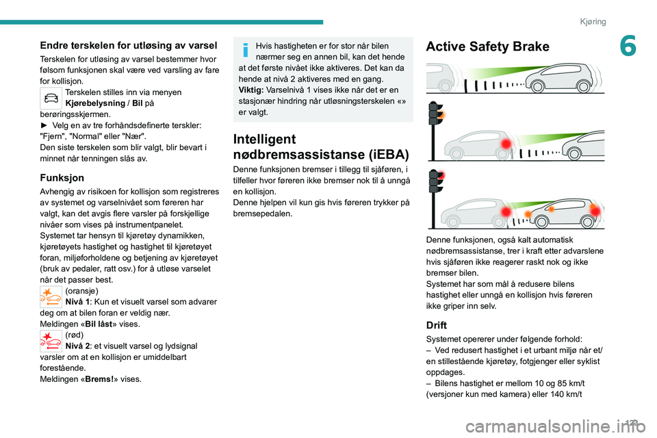 PEUGEOT 2008 2021 Instruksjoner for bruk (in Norwegian) 123
Kjøring
6Endre terskelen for utløsing av varsel
Terskelen for utløsing av varsel bestemmer hvor
følsom funksjonen skal være ved varsling av fare
for kollisjon.
Terskelen stilles inn via men PEUGEOT 2008 2021 Instruksjoner for bruk (in Norwegian) 123
Kjøring
6Endre terskelen for utløsing av varsel
Terskelen for utløsing av varsel bestemmer hvor
følsom funksjonen skal være ved varsling av fare
for kollisjon.
Terskelen stilles inn via men