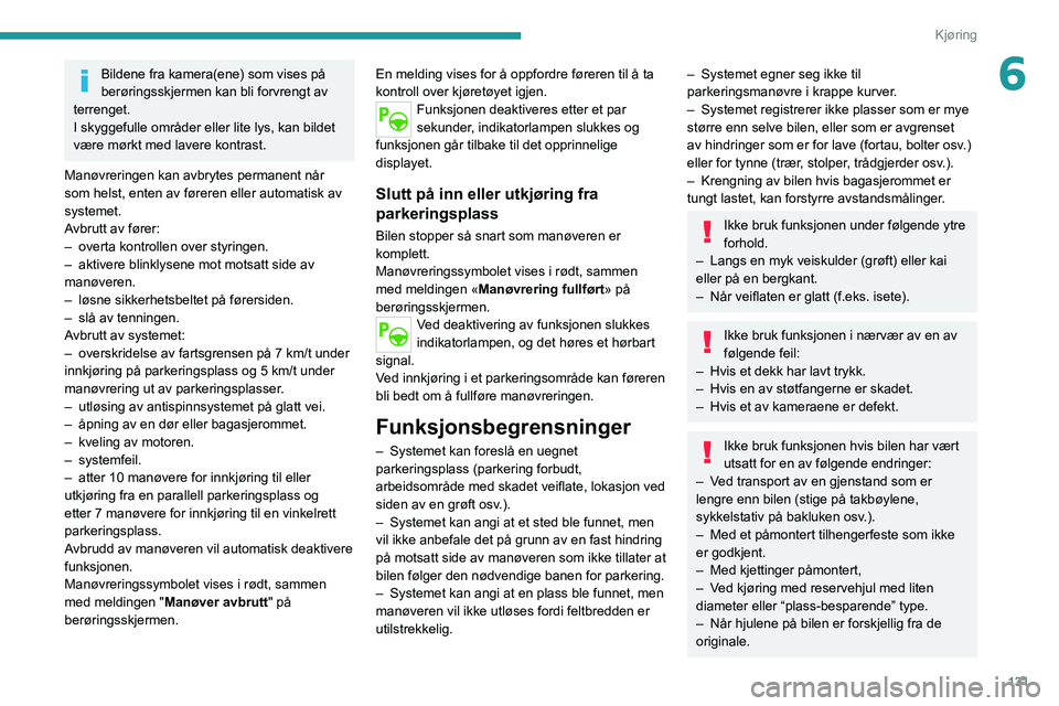 PEUGEOT 2008 2021 Instruksjoner for bruk (in Norwegian) 131
Kjøring
6Bildene fra kamera(ene) som vises på
berøringsskjermen kan bli forvrengt av
terrenget.
I skyggefulle områder eller lite lys, kan bildet
være mørkt med lavere kontrast.
Manøvreri PEUGEOT 2008 2021 Instruksjoner for bruk (in Norwegian) 131
Kjøring
6Bildene fra kamera(ene) som vises på
berøringsskjermen kan bli forvrengt av
terrenget.
I skyggefulle områder eller lite lys, kan bildet
være mørkt med lavere kontrast.
Manøvreri