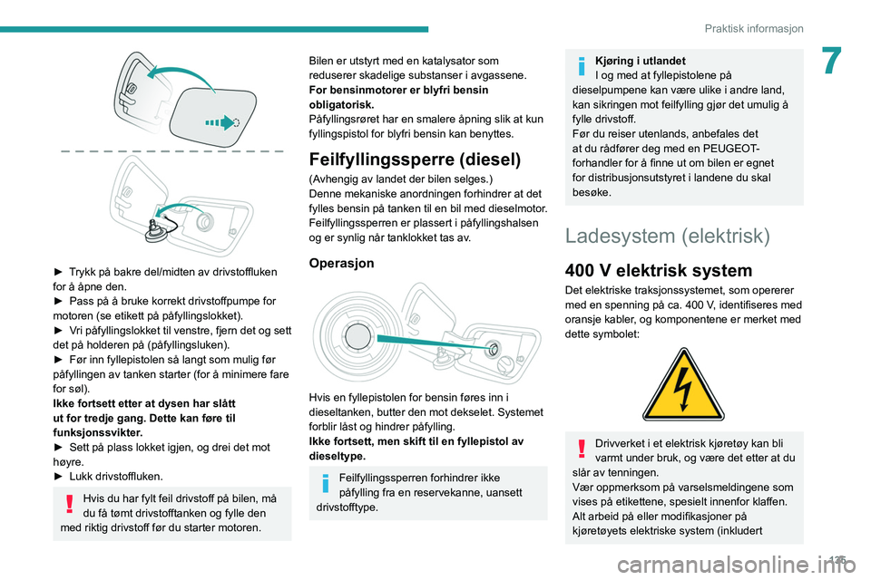 PEUGEOT 2008 2021 Instruksjoner for bruk (in Norwegian) 135
Praktisk informasjon
7
► Trykk på bakre del/midten av drivstoffluken
for å åpne den.
►
Pass på å bruke korrekt drivstoffpumpe for
motoren (se etikett på påfyllingslokket).
►
V PEUGEOT 2008 2021 Instruksjoner for bruk (in Norwegian) 135
Praktisk informasjon
7
► Trykk på bakre del/midten av drivstoffluken
for å åpne den.
►
Pass på å bruke korrekt drivstoffpumpe for
motoren (se etikett på påfyllingslokket).
►
V