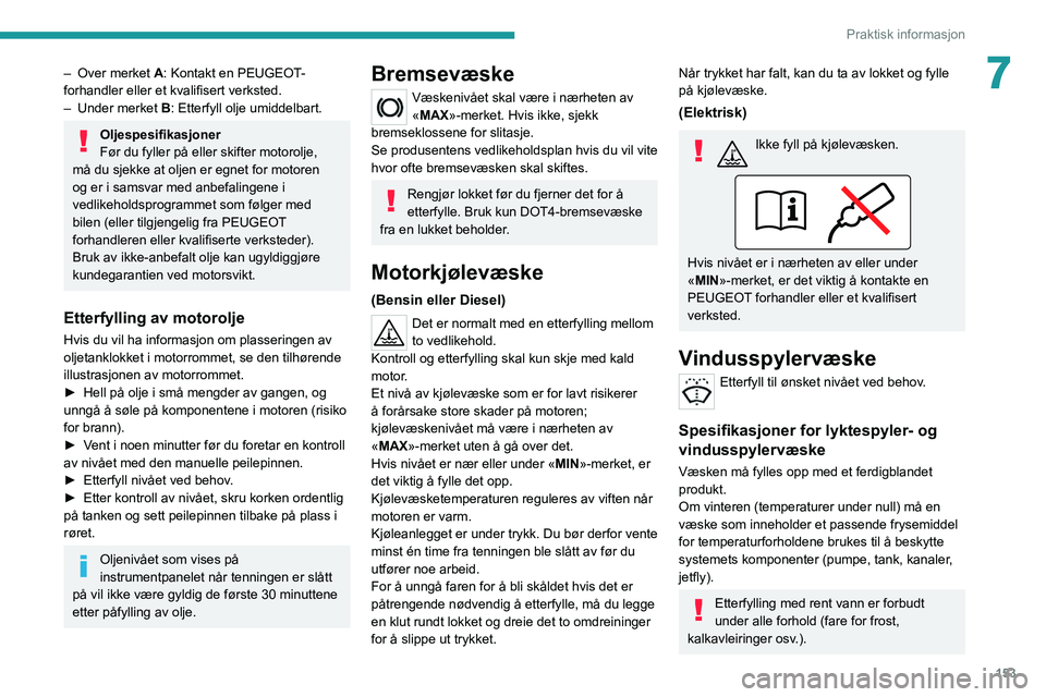 PEUGEOT 2008 2021  Instruksjoner for bruk (in Norwegian) 153
Praktisk informasjon
7– Over merket A: Kontakt en PEUGEOT-
forhandler eller et kvalifisert verksted.
–
 
Under merket 
 B: Etterfyll olje umiddelbart.
Oljespesifikasjoner
Før du fyller på el