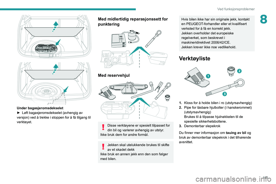 PEUGEOT 2008 2021 Instruksjoner for bruk (in Norwegian) 161
Ved funksjonsproblemer
8
Under bagasjeromsdekselet ► Løft bagasjeromsdekselet (avhengig av
versjon) ved å trekke i stoppen for å få tilgang til
verktøyet.
Med midlertidig reparasjo PEUGEOT 2008 2021 Instruksjoner for bruk (in Norwegian) 161
Ved funksjonsproblemer
8
Under bagasjeromsdekselet ► Løft bagasjeromsdekselet (avhengig av
versjon) ved å trekke i stoppen for å få tilgang til
verktøyet.
Med midlertidig reparasjo