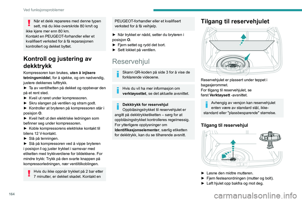 PEUGEOT 2008 2021 Instruksjoner for bruk (in Norwegian) 164
Ved funksjonsproblemer
Når et dekk repareres med denne typen
sett, må du ikke overskride 80 km/t og
ikke kjøre mer enn 80
km.
Kontakt en PEUGEOT-forhandler eller et
kvalifisert verksted f PEUGEOT 2008 2021 Instruksjoner for bruk (in Norwegian) 164
Ved funksjonsproblemer
Når et dekk repareres med denne typen
sett, må du ikke overskride 80 km/t og
ikke kjøre mer enn 80
km.
Kontakt en PEUGEOT-forhandler eller et
kvalifisert verksted f