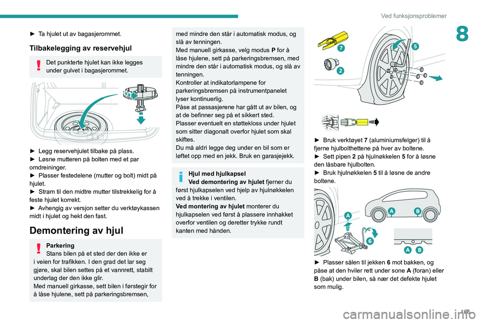 PEUGEOT 2008 2021 Instruksjoner for bruk (in Norwegian) 165
Ved funksjonsproblemer
8► Ta hjulet ut av bagasjerommet.
Tilbakelegging av reservehjul
Det punkterte hjulet kan ikke legges
under gulvet i bagasjerommet.
► Legg reservehjulet tilbake på PEUGEOT 2008 2021 Instruksjoner for bruk (in Norwegian) 165
Ved funksjonsproblemer
8► Ta hjulet ut av bagasjerommet.
Tilbakelegging av reservehjul
Det punkterte hjulet kan ikke legges
under gulvet i bagasjerommet.
► Legg reservehjulet tilbake på