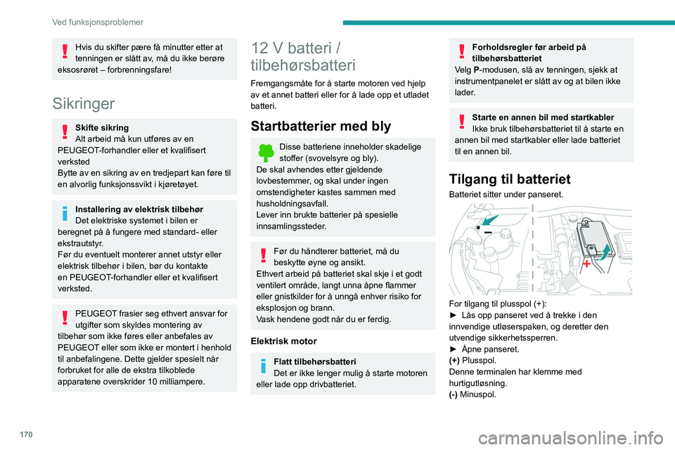 PEUGEOT 2008 2021 Instruksjoner for bruk (in Norwegian) 170
Ved funksjonsproblemer
Hvis du skifter pære få minutter etter at
tenningen er slått av, må du ikke berøre
eksosrøret – forbrenningsfare!
Sikringer
Skifte sikring
Alt arbeid må kun utfø PEUGEOT 2008 2021 Instruksjoner for bruk (in Norwegian) 170
Ved funksjonsproblemer
Hvis du skifter pære få minutter etter at
tenningen er slått av, må du ikke berøre
eksosrøret – forbrenningsfare!
Sikringer
Skifte sikring
Alt arbeid må kun utfø