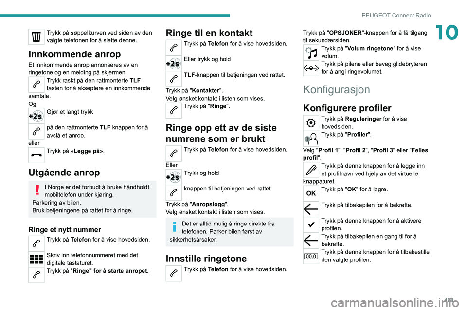 PEUGEOT 2008 2021 Instruksjoner for bruk (in Norwegian) 191
PEUGEOT Connect Radio
10Trykk på søppelkurven ved siden av den valgte telefonen for å slette denne.
Innkommende anrop
Et innkommende anrop annonseres av en
ringetone og en melding på skjermen PEUGEOT 2008 2021 Instruksjoner for bruk (in Norwegian) 191
PEUGEOT Connect Radio
10Trykk på søppelkurven ved siden av den valgte telefonen for å slette denne.
Innkommende anrop
Et innkommende anrop annonseres av en
ringetone og en melding på skjermen