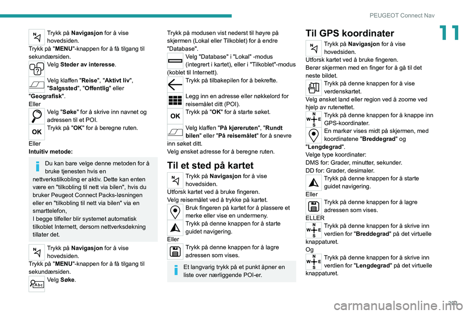 PEUGEOT 2008 2021 Instruksjoner for bruk (in Norwegian) 203
PEUGEOT Connect Nav
11Trykk på Navigasjon for å vise hovedsiden.
Trykk på "MENU"-knappen for å få tilgang til
sekundærsiden.
Velg Steder av interesse.
Velg klaffen "Reise", PEUGEOT 2008 2021 Instruksjoner for bruk (in Norwegian) 203
PEUGEOT Connect Nav
11Trykk på Navigasjon for å vise hovedsiden.
Trykk på "MENU"-knappen for å få tilgang til
sekundærsiden.
Velg Steder av interesse.
Velg klaffen "Reise",