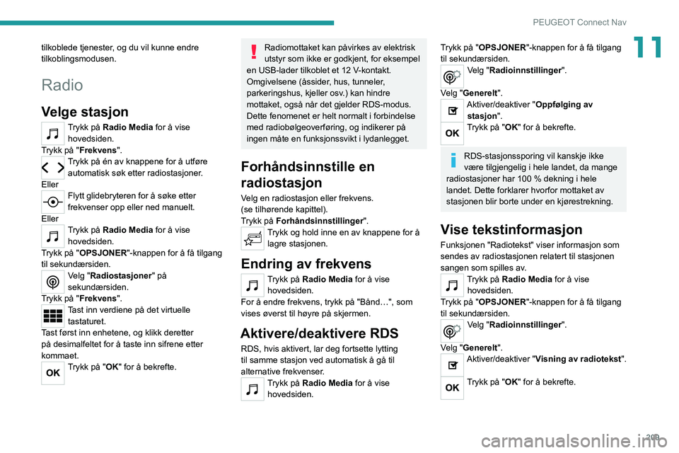 PEUGEOT 2008 2021 Instruksjoner for bruk (in Norwegian) 209
PEUGEOT Connect Nav
11tilkoblede tjenester, og du vil kunne endre
tilkoblingsmodusen.
Radio
Velge stasjon
Trykk på Radio Media for å vise
hovedsiden.
Trykk på "Frekvens".
Trykk på é PEUGEOT 2008 2021 Instruksjoner for bruk (in Norwegian) 209
PEUGEOT Connect Nav
11tilkoblede tjenester, og du vil kunne endre
tilkoblingsmodusen.
Radio
Velge stasjon
Trykk på Radio Media for å vise
hovedsiden.
Trykk på "Frekvens".
Trykk på é