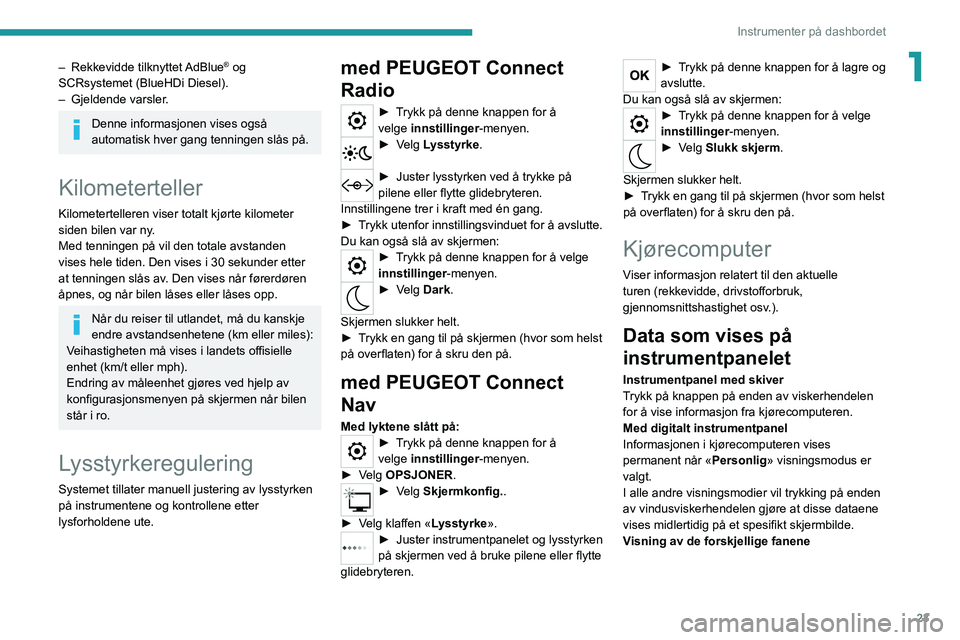 PEUGEOT 2008 2021 Instruksjoner for bruk (in Norwegian) 23
Instrumenter på dashbordet
1– Rekkevidde tilknyttet AdBlue® og
SCRsystemet (BlueHDi Diesel).
–
Gjeldende varsler
.
Denne informasjonen vises også
automatisk hver gang tenningen slås PEUGEOT 2008 2021 Instruksjoner for bruk (in Norwegian) 23
Instrumenter på dashbordet
1– Rekkevidde tilknyttet AdBlue® og
SCRsystemet (BlueHDi Diesel).
–
Gjeldende varsler
.
Denne informasjonen vises også
automatisk hver gang tenningen slås