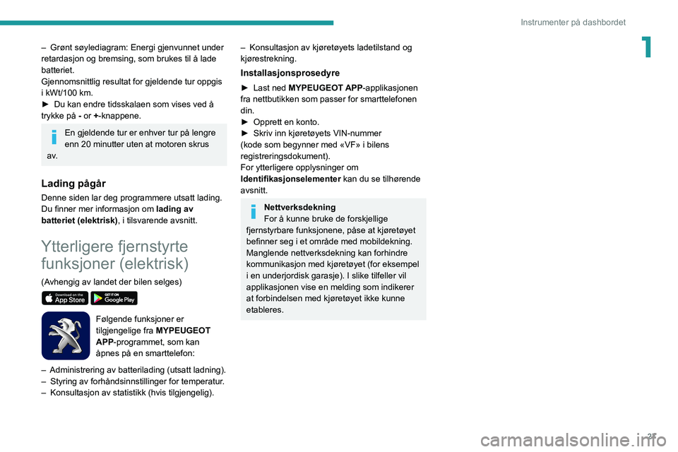 PEUGEOT 2008 2021 Instruksjoner for bruk (in Norwegian) 27
Instrumenter på dashbordet
1– Grønt søylediagram: Energi gjenvunnet under
retardasjon og bremsing, som brukes til å lade
batteriet.
Gjennomsnittlig resultat for gjeldende tur oppgis
i kWt/ PEUGEOT 2008 2021 Instruksjoner for bruk (in Norwegian) 27
Instrumenter på dashbordet
1– Grønt søylediagram: Energi gjenvunnet under
retardasjon og bremsing, som brukes til å lade
batteriet.
Gjennomsnittlig resultat for gjeldende tur oppgis
i kWt/