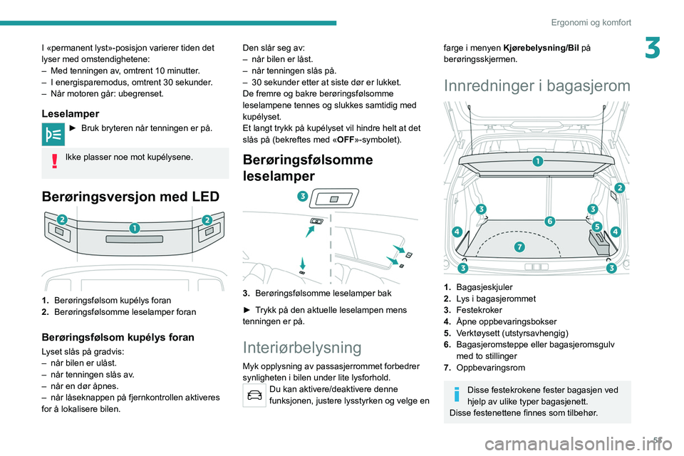 PEUGEOT 2008 2021 Instruksjoner for bruk (in Norwegian) 53
Ergonomi og komfort
3I «permanent lyst»-posisjon varierer tiden det
lyser med omstendighetene:
–
Med tenningen av
, omtrent 10 minutter.
–
I energisparemodus, omtrent 30 sekunder
.
–
PEUGEOT 2008 2021 Instruksjoner for bruk (in Norwegian) 53
Ergonomi og komfort
3I «permanent lyst»-posisjon varierer tiden det
lyser med omstendighetene:
–
Med tenningen av
, omtrent 10 minutter.
–
I energisparemodus, omtrent 30 sekunder
.
–