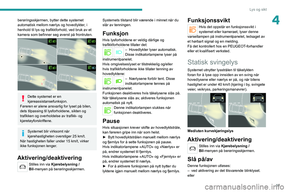 PEUGEOT 2008 2021 Instruksjoner for bruk (in Norwegian) 59
Lys og sikt
4berøringsskjermen, bytter dette systemet
automatisk mellom nærlys og hovedlykter, i
henhold til lys og trafikkforhold, ved bruk av et
kamera som befinner seg øverst på frontrute PEUGEOT 2008 2021 Instruksjoner for bruk (in Norwegian) 59
Lys og sikt
4berøringsskjermen, bytter dette systemet
automatisk mellom nærlys og hovedlykter, i
henhold til lys og trafikkforhold, ved bruk av et
kamera som befinner seg øverst på frontrute