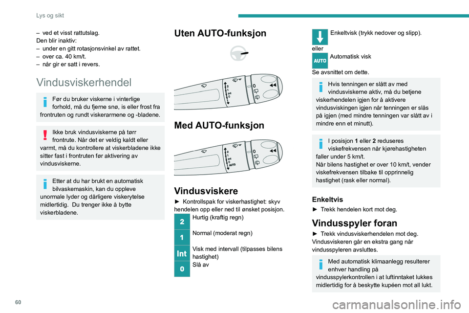 PEUGEOT 2008 2021 Instruksjoner for bruk (in Norwegian) 60
Lys og sikt
For ikke å skade vindusviskerbladene må
vindusspyleren aldri aktiveres hvis
spylervæskebeholderen er tom.
Vindusspyleren må bare aktiveres hvis det
ikke er fare for at væsken fr PEUGEOT 2008 2021 Instruksjoner for bruk (in Norwegian) 60
Lys og sikt
For ikke å skade vindusviskerbladene må
vindusspyleren aldri aktiveres hvis
spylervæskebeholderen er tom.
Vindusspyleren må bare aktiveres hvis det
ikke er fare for at væsken fr