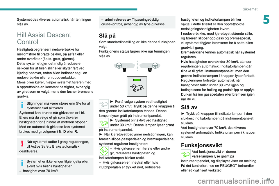 PEUGEOT 2008 2021 Instruksjoner for bruk (in Norwegian) 69
Sikkerhet
5Systemet deaktiveres automatisk når tenningen
slås av.
Hill Assist Descent
Control
Hastighetsbegrenser i nedoverbakke for
mellomstore til bratte bakker, på asfalt eller
andre ove PEUGEOT 2008 2021 Instruksjoner for bruk (in Norwegian) 69
Sikkerhet
5Systemet deaktiveres automatisk når tenningen
slås av.
Hill Assist Descent
Control
Hastighetsbegrenser i nedoverbakke for
mellomstore til bratte bakker, på asfalt eller
andre ove