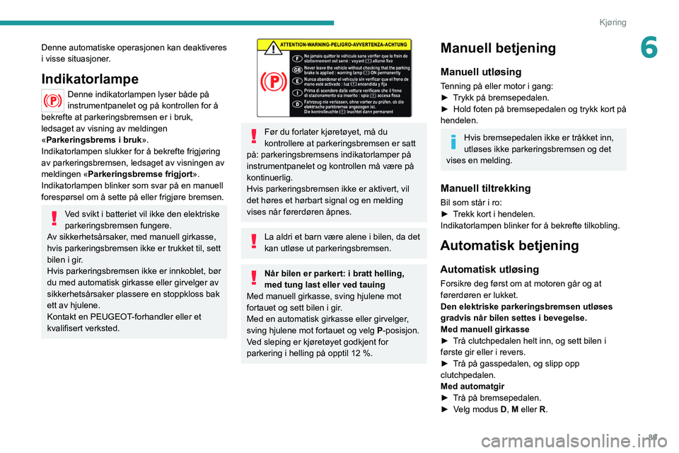 PEUGEOT 2008 2021 Instruksjoner for bruk (in Norwegian) 89
Kjøring
6Denne automatiske operasjonen kan deaktiveres
i visse situasjoner.
Indikatorlampe
Denne indikatorlampen lyser både på
instrumentpanelet og på kontrollen for å
bekrefte at parkering PEUGEOT 2008 2021 Instruksjoner for bruk (in Norwegian) 89
Kjøring
6Denne automatiske operasjonen kan deaktiveres
i visse situasjoner.
Indikatorlampe
Denne indikatorlampen lyser både på
instrumentpanelet og på kontrollen for å
bekrefte at parkering
