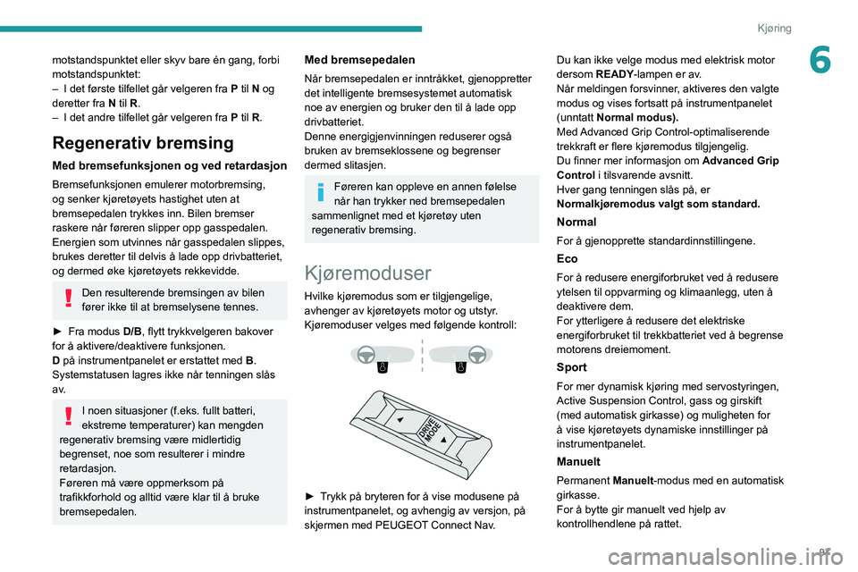 PEUGEOT 2008 2021 Instruksjoner for bruk (in Norwegian) 97
Kjøring
6motstandspunktet eller skyv bare én gang, forbi
motstandspunktet:
–
I det første tilfellet går velgeren fra
P til N og
deretter fra N til R.
–
I det andre tilfellet går vel PEUGEOT 2008 2021 Instruksjoner for bruk (in Norwegian) 97
Kjøring
6motstandspunktet eller skyv bare én gang, forbi
motstandspunktet:
–
I det første tilfellet går velgeren fra
P til N og
deretter fra N til R.
–
I det andre tilfellet går vel