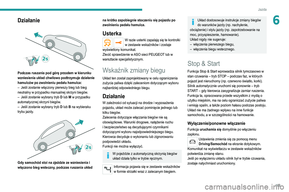 PEUGEOT 2008 2021  Instrukcja obsługi (in Polish) 103
Jazda
6Działanie 
 
Podczas ruszania pod górę przodem w kierunku 
wzniesienia układ chwilowo podtrzymuje działanie 
hamulców po zwolnieniu pedału hamulca:
– 
Jeśli zostanie włączony pi