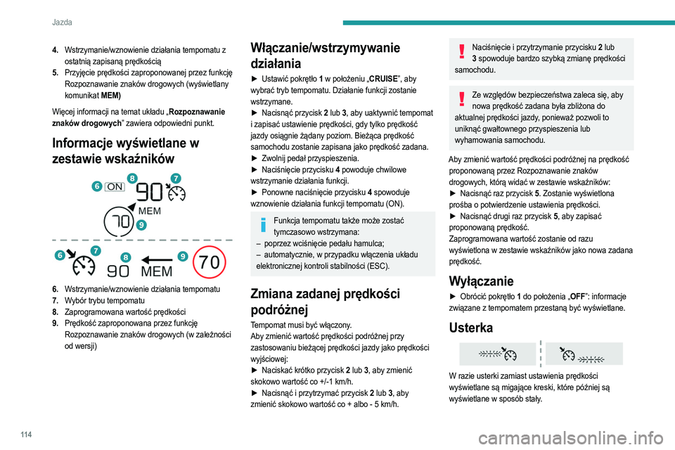PEUGEOT 2008 2021  Instrukcja obsługi (in Polish) 11 4
Jazda
Zlecić sprawdzenie w ASO sieci PEUGEOT lub w 
warsztacie specjalistycznym.
Drive Assist Plus
Ten układ jest dostępny tylko w wersjach z automatyczną skrzynią biegów EAT8 i wybierakiem
