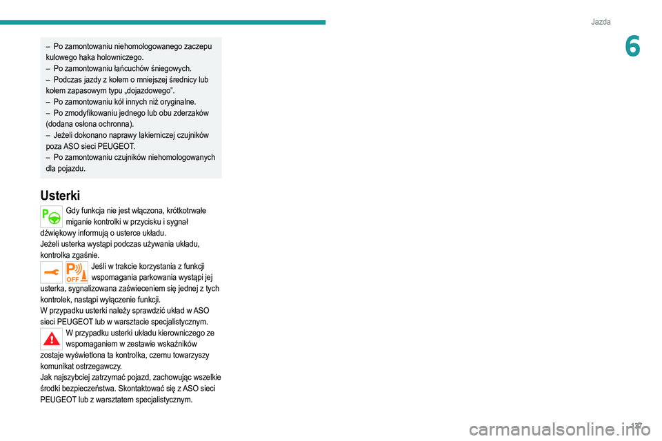PEUGEOT 2008 2021  Instrukcja obsługi (in Polish) 137
Jazda
6– Po zamontowaniu niehomologowanego zaczepu 
kulowego haka holowniczego.
–
 
Po zamontowaniu łańcuchów śniegowych.
–

 
Podczas jazdy z kołem o mniejszej średnicy lub
  
kołem 