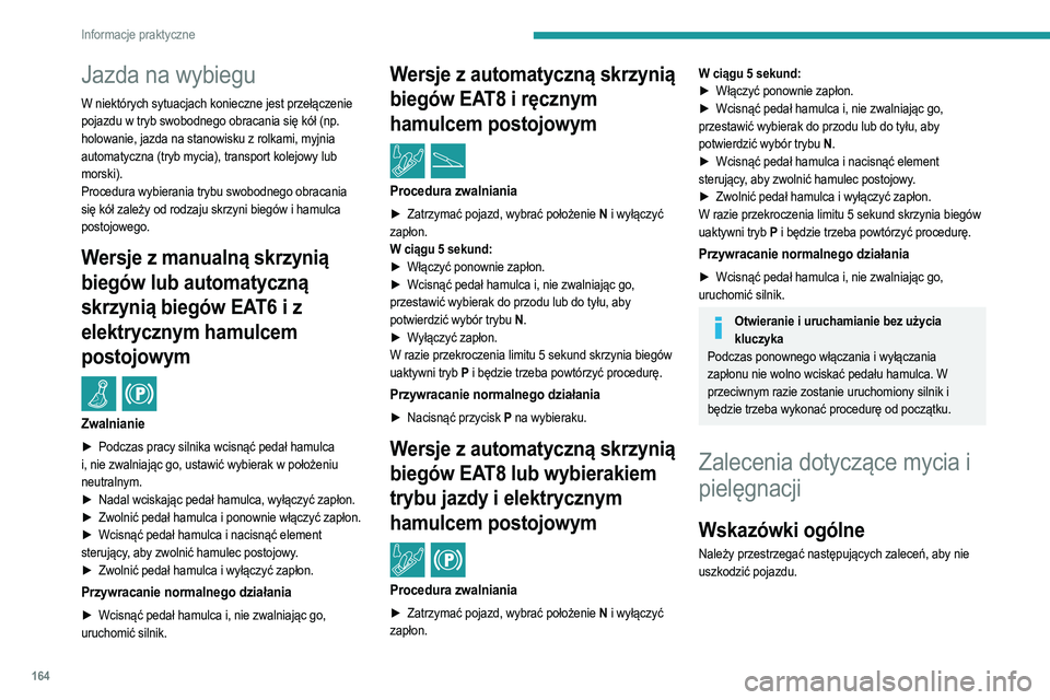 PEUGEOT 2008 2021  Instrukcja obsługi (in Polish) 164
Informacje praktyczne
Jazda na wybiegu
W niektórych sytuacjach konieczne jest przełączenie 
pojazdu w tryb swobodnego obracania się kół (np. 
holowanie, jazda na stanowisku z rolkami, myjnia