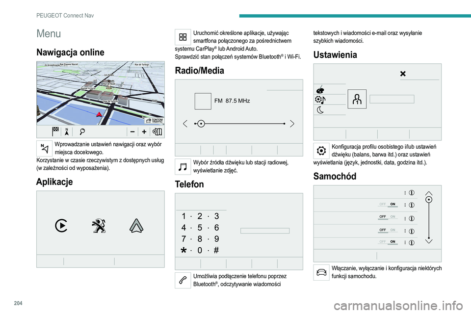 PEUGEOT 2008 2021  Instrukcja obsługi (in Polish) 204
PEUGEOT Connect Nav
Menu
Nawigacja online 
 
Wprowadzanie ustawień nawigacji oraz wybór miejsca docelowego.
Korzystanie w czasie rzeczywistym z dostępnych usług 
(w zależności od wyposażeni