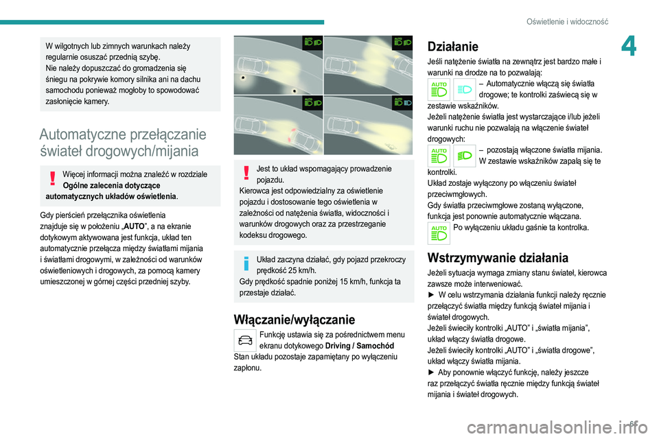 PEUGEOT 2008 2021  Instrukcja obsługi (in Polish) 61
Oświetlenie i widoczność
4W wilgotnych lub zimnych warunkach należy 
regularnie osuszać przednią szybę.
Nie należy dopuszczać do gromadzenia się 
śniegu na pokrywie komory silnika ani na