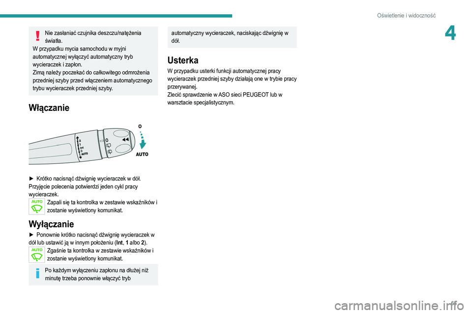 PEUGEOT 2008 2021  Instrukcja obsługi (in Polish) 65
Oświetlenie i widoczność
4Nie zasłaniać czujnika deszczu/natężenia światła.
W przypadku mycia samochodu w myjni 
automatycznej wyłączyć automatyczny tryb 
wycieraczek i zapłon.
Zimą n