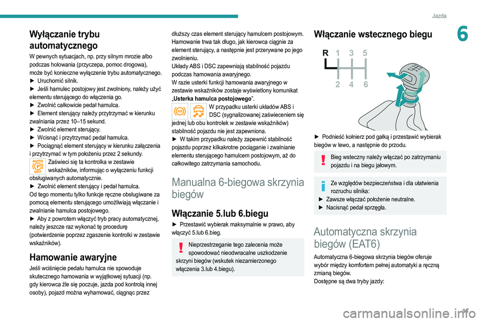 PEUGEOT 2008 2021  Instrukcja obsługi (in Polish) 95
Jazda
6Wyłączanie trybu 
automatycznego
W pewnych sytuacjach, np. przy silnym mrozie albo 
podczas holowania (przyczepa, pomoc drogowa), 
może być konieczne wyłączenie trybu automatycznego.
