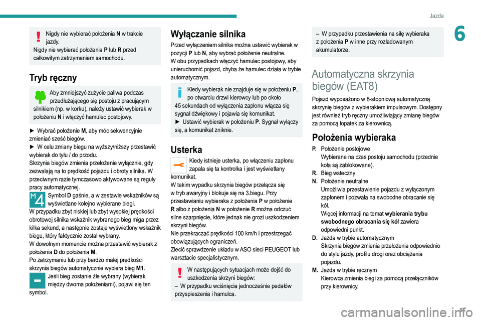 PEUGEOT 2008 2021  Instrukcja obsługi (in Polish) 97
Jazda
6Nigdy nie wybierać położenia N w trakcie 
jazdy.
Nigdy nie wybierać położenia P  lub R przed 
całkowitym zatrzymaniem samochodu.
Tryb ręczny
Aby zmniejszyć zużycie paliwa podczas  