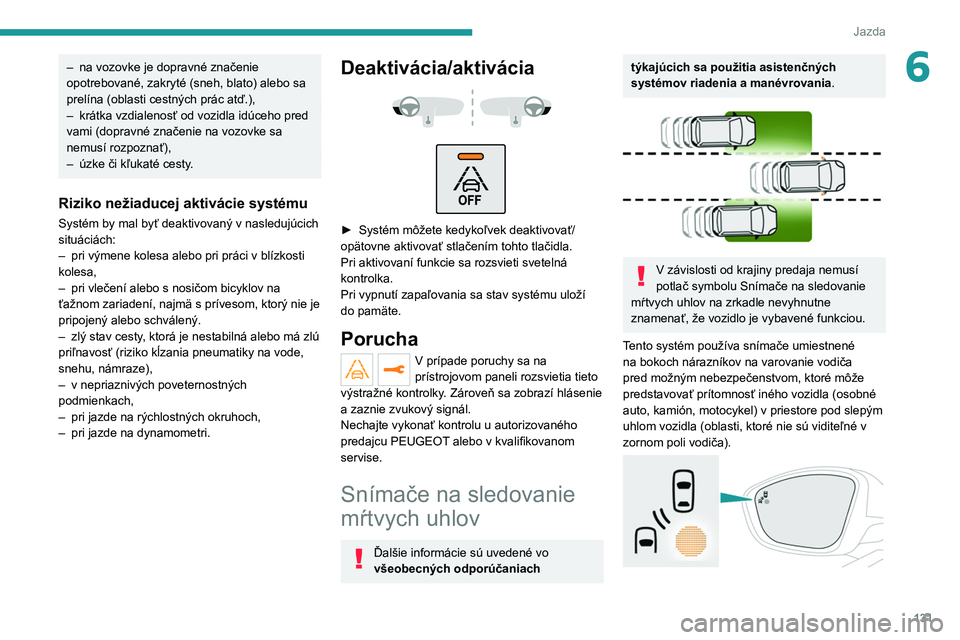 PEUGEOT 2008 2021 Návod na použitie (in Slovakian) 131
Jazda
6– na vozovke je dopravné značenie
opotrebované, zakryté (sneh, blato) alebo sa
prelína (oblasti cestných prác atď.),
–
krátka vzdialenosť od vozidla idúceho pred
vami (d PEUGEOT 2008 2021 Návod na použitie (in Slovakian) 131
Jazda
6– na vozovke je dopravné značenie
opotrebované, zakryté (sneh, blato) alebo sa
prelína (oblasti cestných prác atď.),
–
krátka vzdialenosť od vozidla idúceho pred
vami (d