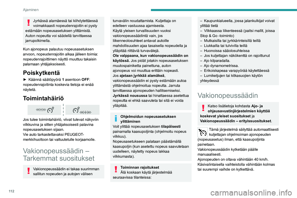 PEUGEOT 2008 2021 Omistajan Käsikirja (in Finnish) 11 2
Ajaminen
Jyrkässä alamäessä tai kiihdytettäessä
voimakkaasti nopeudenrajoitin ei pysty
estämään nopeusasetuksen ylittämistä.
Auton nopeutta voi säädellä tarvittaessa
jarrupolkime PEUGEOT 2008 2021 Omistajan Käsikirja (in Finnish) 11 2
Ajaminen
Jyrkässä alamäessä tai kiihdytettäessä
voimakkaasti nopeudenrajoitin ei pysty
estämään nopeusasetuksen ylittämistä.
Auton nopeutta voi säädellä tarvittaessa
jarrupolkime