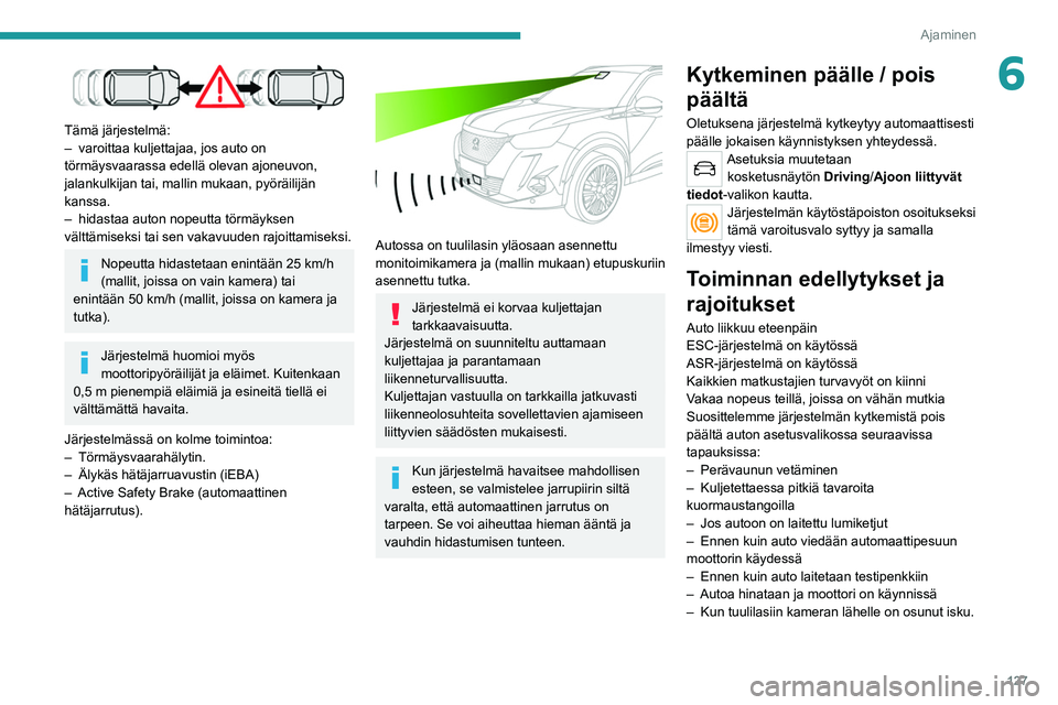 PEUGEOT 2008 2021 Omistajan Käsikirja (in Finnish) 127
Ajaminen
6
Tämä järjestelmä:
– varoittaa kuljettajaa, jos auto on
törmäysvaarassa edellä olevan ajoneuvon,
jalankulkijan tai, mallin mukaan, pyöräilijän
kanssa.
–
hidastaa aut PEUGEOT 2008 2021 Omistajan Käsikirja (in Finnish) 127
Ajaminen
6
Tämä järjestelmä:
– varoittaa kuljettajaa, jos auto on
törmäysvaarassa edellä olevan ajoneuvon,
jalankulkijan tai, mallin mukaan, pyöräilijän
kanssa.
–
hidastaa aut
