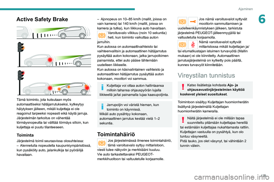PEUGEOT 2008 2021 Omistajan Käsikirja (in Finnish) 129
Ajaminen
6Active Safety Brake
Tämä toiminto, jota kutsutaan myös
automaattiseksi hätäjarrutukseksi, kytkeytyy
hälytyksen jälkeen, mikäli kuljettaja ei ole
reagoinut tarpeeksi nopeast PEUGEOT 2008 2021 Omistajan Käsikirja (in Finnish) 129
Ajaminen
6Active Safety Brake
Tämä toiminto, jota kutsutaan myös
automaattiseksi hätäjarrutukseksi, kytkeytyy
hälytyksen jälkeen, mikäli kuljettaja ei ole
reagoinut tarpeeksi nopeast