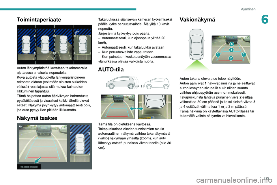 PEUGEOT 2008 2021 Omistajan Käsikirja (in Finnish) 133
Ajaminen
6Toimintaperiaate
Auton lähiympäristöä kuvataan takakameralla
ajettaessa alhaisella nopeudella.
Kuva autosta yläpuolelta lähiympäristöineen
rekonstruoidaan (esitetään sinis PEUGEOT 2008 2021 Omistajan Käsikirja (in Finnish) 133
Ajaminen
6Toimintaperiaate
Auton lähiympäristöä kuvataan takakameralla
ajettaessa alhaisella nopeudella.
Kuva autosta yläpuolelta lähiympäristöineen
rekonstruoidaan (esitetään sinis