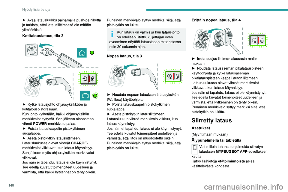 PEUGEOT 2008 2021 Omistajan Käsikirja (in Finnish) 148
Hyödyllisiä tietoja
► Avaa latausluukku painamalla push-painiketta ja tarkista, ettei latausliittimessä ole mitään
ylimääräistä.
Kotitalouslataus, tila 2
► Kytke PEUGEOT 2008 2021 Omistajan Käsikirja (in Finnish) 148
Hyödyllisiä tietoja
► Avaa latausluukku painamalla push-painiketta ja tarkista, ettei latausliittimessä ole mitään
ylimääräistä.
Kotitalouslataus, tila 2
► Kytke