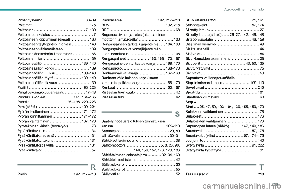 PEUGEOT 2008 2021 Omistajan Käsikirja (in Finnish) 235
Aakkosellinen hakemisto
Pimennysverho 38–39
Polttimot
175
Polttoaine
7, 139
Polttoaineen kulutus
7
Polttoaineen loppuminen (diesel)
166
Polttoaineen täyttöpistoolin ohj PEUGEOT 2008 2021 Omistajan Käsikirja (in Finnish) 235
Aakkosellinen hakemisto
Pimennysverho 38–39
Polttimot
175
Polttoaine
7, 139
Polttoaineen kulutus
7
Polttoaineen loppuminen (diesel)
166
Polttoaineen täyttöpistoolin ohj