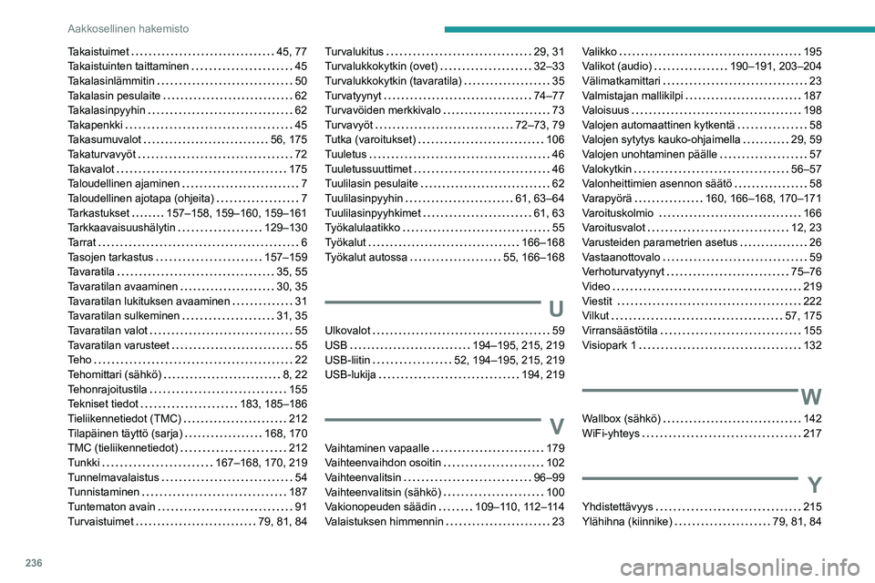 PEUGEOT 2008 2021 Omistajan Käsikirja (in Finnish) 236
Aakkosellinen hakemisto
Takaistuimet 45, 77
Takaistuinten taittaminen
45
Takalasinlämmitin
50
Takalasin pesulaite
62
Takalasinpyyhin
62
Takapenkki
45
Takasumuvalot
PEUGEOT 2008 2021 Omistajan Käsikirja (in Finnish) 236
Aakkosellinen hakemisto
Takaistuimet 45, 77
Takaistuinten taittaminen
45
Takalasinlämmitin
50
Takalasin pesulaite
62
Takalasinpyyhin
62
Takapenkki
45
Takasumuvalot