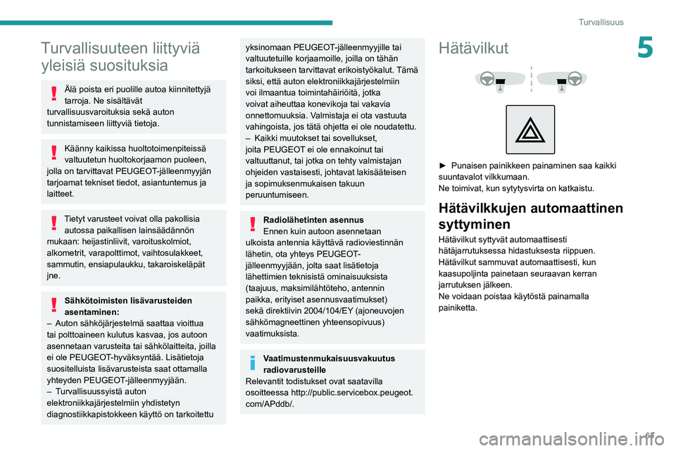 PEUGEOT 2008 2021 Omistajan Käsikirja (in Finnish) 65
Turvallisuus
5Turvallisuuteen liittyviä yleisiä suosituksia
Älä poista eri puolille autoa kiinnitettyjä
tarroja. Ne sisältävät
turvallisuusvaroituksia sekä auton
tunnistamiseen liittyvi PEUGEOT 2008 2021 Omistajan Käsikirja (in Finnish) 65
Turvallisuus
5Turvallisuuteen liittyviä yleisiä suosituksia
Älä poista eri puolille autoa kiinnitettyjä
tarroja. Ne sisältävät
turvallisuusvaroituksia sekä auton
tunnistamiseen liittyvi