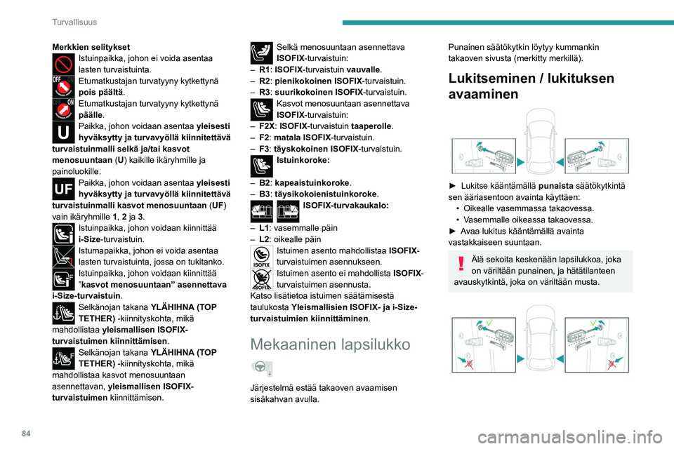 PEUGEOT 2008 2021 Omistajan Käsikirja (in Finnish) 84
Turvallisuus
Sähköinen lapsilukko
Mallin mukaan tämä järjestelmä estää takaovien
avaamisen sisäkahvojen avulla ja/tai sähköisten
lasinnostimien toiminnan.
Versiot, joissa on 1 säädin PEUGEOT 2008 2021 Omistajan Käsikirja (in Finnish) 84
Turvallisuus
Sähköinen lapsilukko
Mallin mukaan tämä järjestelmä estää takaovien
avaamisen sisäkahvojen avulla ja/tai sähköisten
lasinnostimien toiminnan.
Versiot, joissa on 1 säädin