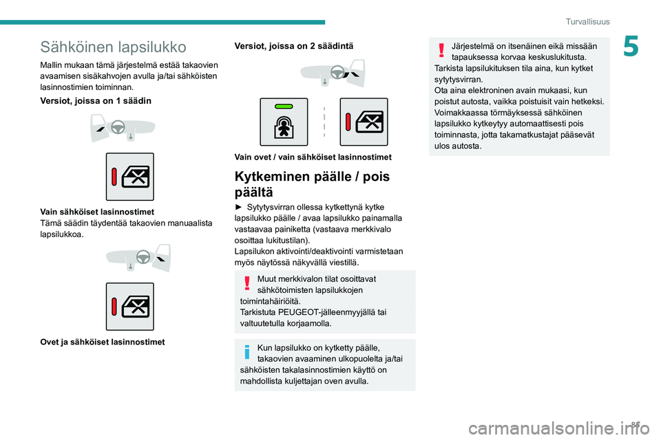PEUGEOT 2008 2021 Omistajan Käsikirja (in Finnish) 85
Turvallisuus
5Sähköinen lapsilukko
Mallin mukaan tämä järjestelmä estää takaovien
avaamisen sisäkahvojen avulla ja/tai sähköisten
lasinnostimien toiminnan.
Versiot, joissa on 1 säädi PEUGEOT 2008 2021 Omistajan Käsikirja (in Finnish) 85
Turvallisuus
5Sähköinen lapsilukko
Mallin mukaan tämä järjestelmä estää takaovien
avaamisen sisäkahvojen avulla ja/tai sähköisten
lasinnostimien toiminnan.
Versiot, joissa on 1 säädi