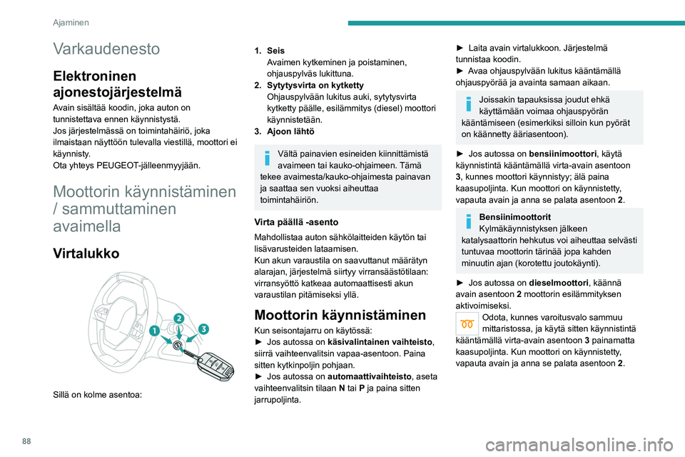 PEUGEOT 2008 2021 Omistajan Käsikirja (in Finnish) 88
Ajaminen
Varkaudenesto
Elektroninen
ajonestojärjestelmä
Avain sisältää koodin, joka auton on
tunnistettava ennen käynnistystä.
Jos järjestelmässä on toimintahäiriö, joka
ilmaistaan n PEUGEOT 2008 2021 Omistajan Käsikirja (in Finnish) 88
Ajaminen
Varkaudenesto
Elektroninen
ajonestojärjestelmä
Avain sisältää koodin, joka auton on
tunnistettava ennen käynnistystä.
Jos järjestelmässä on toimintahäiriö, joka
ilmaistaan n