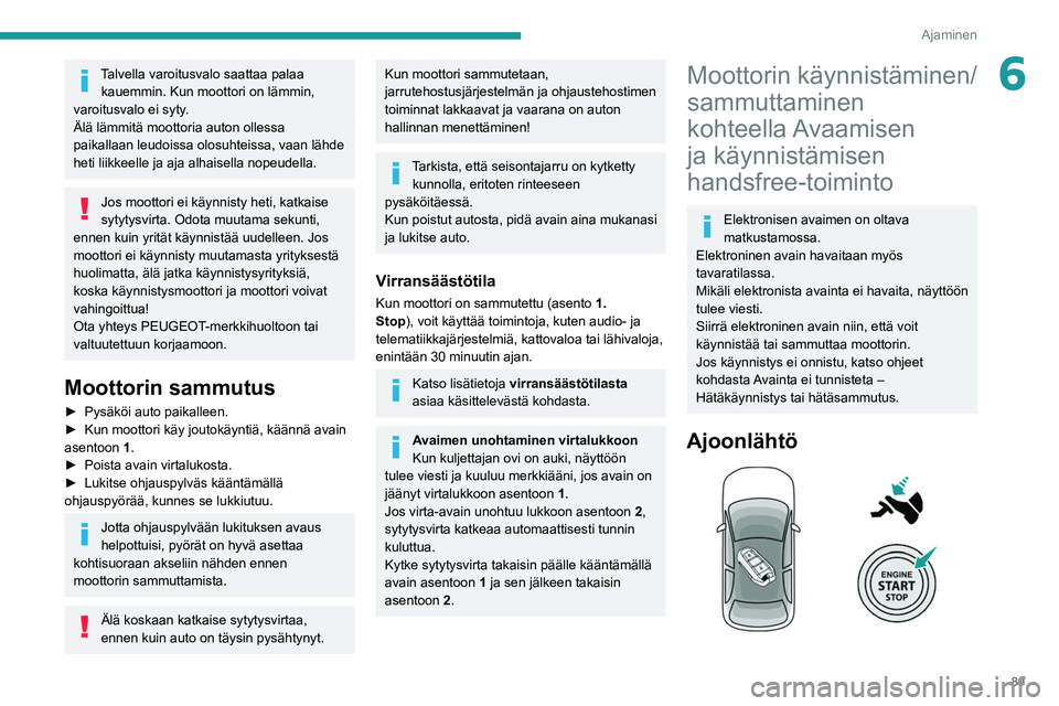 PEUGEOT 2008 2021 Omistajan Käsikirja (in Finnish) 89
Ajaminen
6Talvella varoitusvalo saattaa palaa kauemmin. Kun moottori on lämmin,
varoitusvalo ei syty.
Älä lämmitä moottoria auton ollessa
paikallaan leudoissa olosuhteissa, vaan lähde
heti PEUGEOT 2008 2021 Omistajan Käsikirja (in Finnish) 89
Ajaminen
6Talvella varoitusvalo saattaa palaa kauemmin. Kun moottori on lämmin,
varoitusvalo ei syty.
Älä lämmitä moottoria auton ollessa
paikallaan leudoissa olosuhteissa, vaan lähde
heti